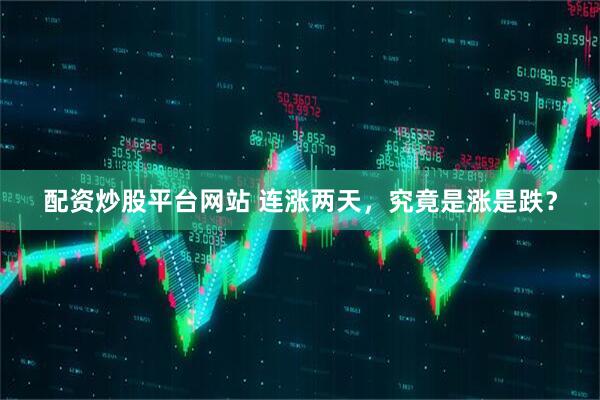 配资炒股平台网站 连涨两天，究竟是涨是跌？