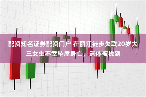 配资知名证券配资门户 在丽江徒步失联20岁大三女生不幸坠崖身亡,遗体被找到