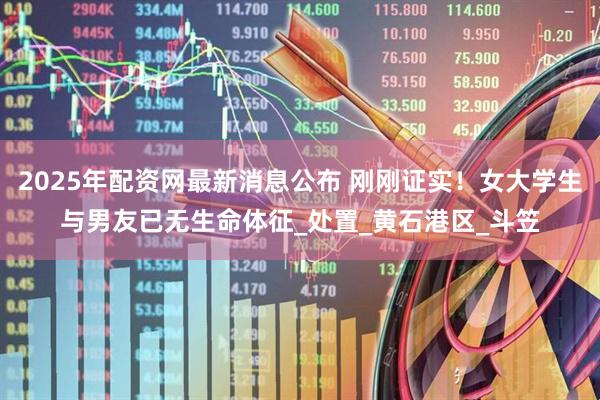 2025年配资网最新消息公布 刚刚证实！女大学生与男友已无生命体征_处置_黄石港区_斗笠