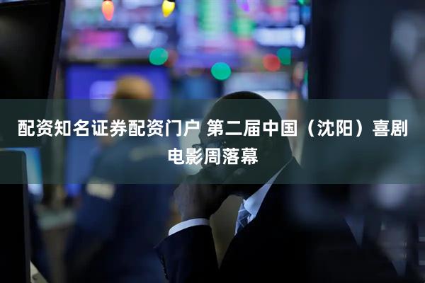 配资知名证券配资门户 第二届中国（沈阳）喜剧电影周落幕