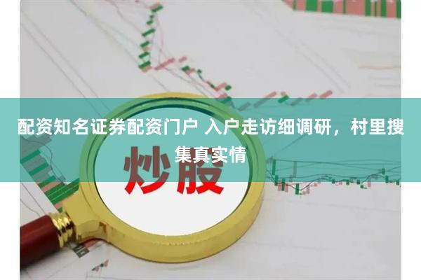 配资知名证券配资门户 入户走访细调研，村里搜集真实情