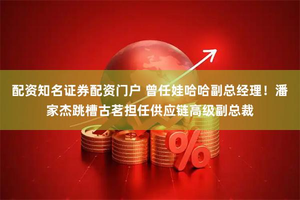 配资知名证券配资门户 曾任娃哈哈副总经理！潘家杰跳槽古茗担任供应链高级副总裁