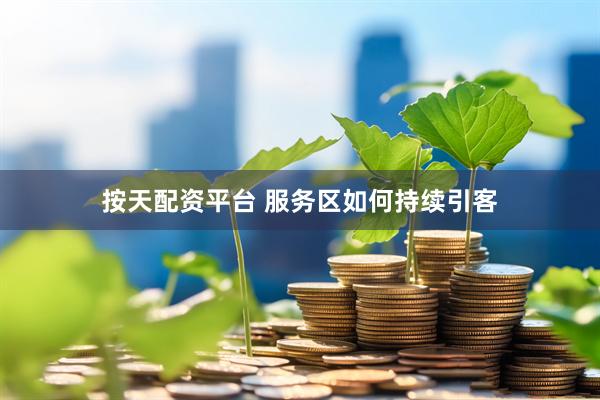 按天配资平台 服务区如何持续引客