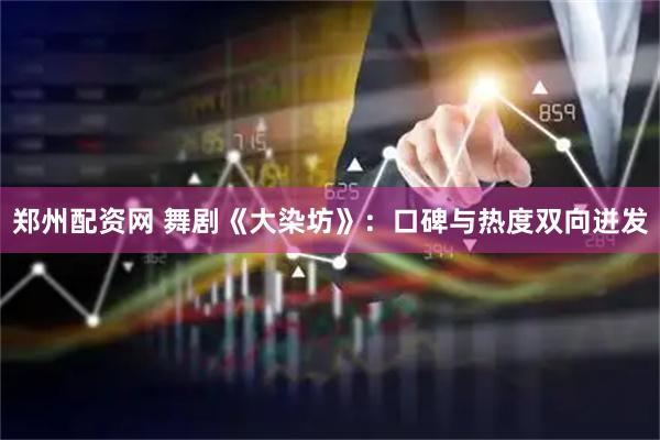 郑州配资网 舞剧《大染坊》：口碑与热度双向迸发
