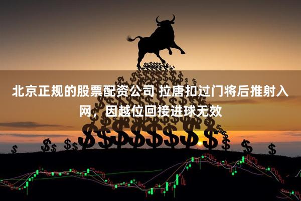 北京正规的股票配资公司 拉唐扣过门将后推射入网，因越位回接进球无效