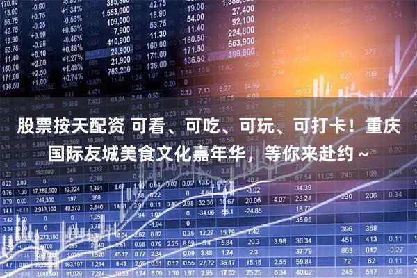 股票按天配资 可看、可吃、可玩、可打卡！重庆国际友城美食文化嘉年华，等你来赴约～