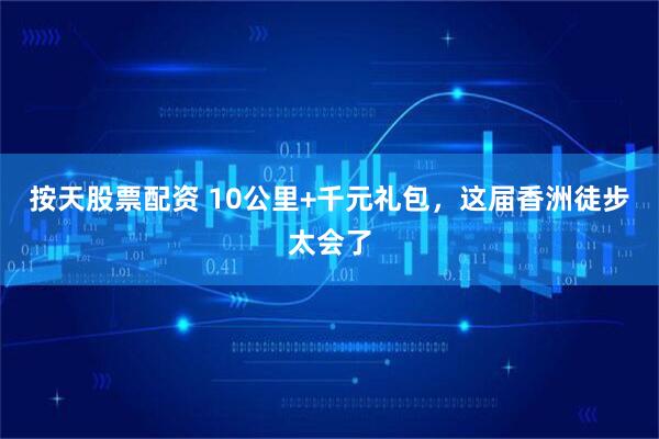按天股票配资 10公里+千元礼包，这届香洲徒步太会了