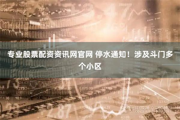 专业股票配资资讯网官网 停水通知！涉及斗门多个小区