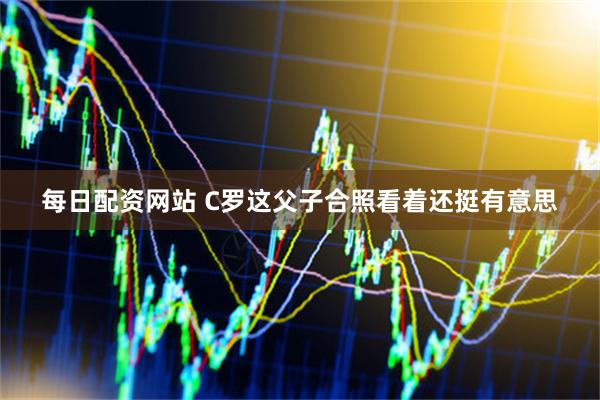 每日配资网站 C罗这父子合照看着还挺有意思