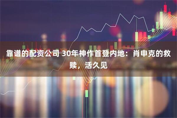 靠谱的配资公司 30年神作首登内地：肖申克的救赎，活久见