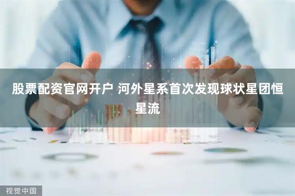 股票配资官网开户 河外星系首次发现球状星团恒星流