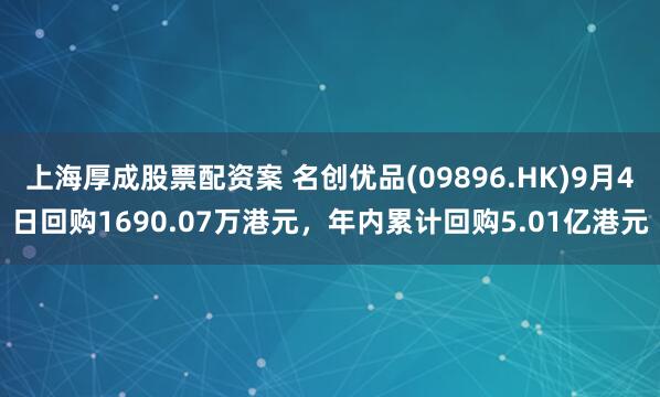 上海厚成股票配资案 名创优品(09896.HK)9月4日回购1690.07万港元，年内累计回购5.01亿港元